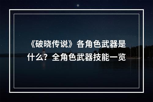 《破晓传说》各角色武器是什么？全角色武器技能一览