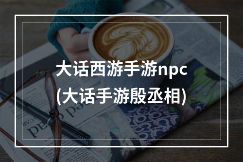 大话西游手游npc(大话手游殷丞相)