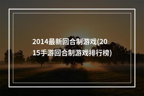 2014最新回合制游戏(2015手游回合制游戏排行榜)