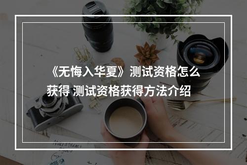 《无悔入华夏》测试资格怎么获得 测试资格获得方法介绍