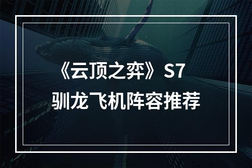 《云顶之弈》S7驯龙飞机阵容推荐