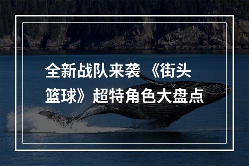 全新战队来袭 《街头篮球》超特角色大盘点