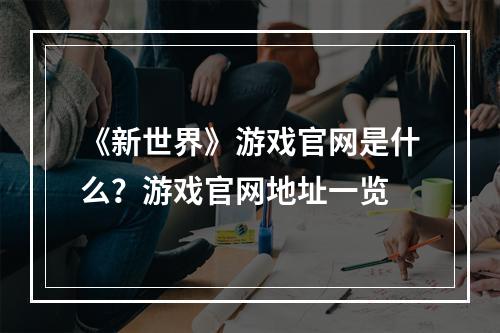 《新世界》游戏官网是什么？游戏官网地址一览