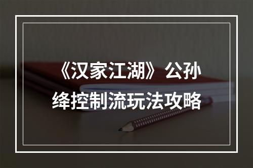 《汉家江湖》公孙绛控制流玩法攻略