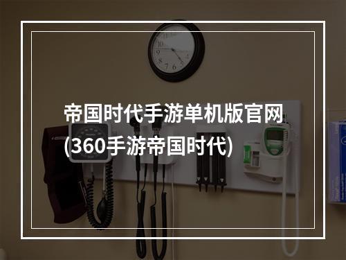 帝国时代手游单机版官网(360手游帝国时代)