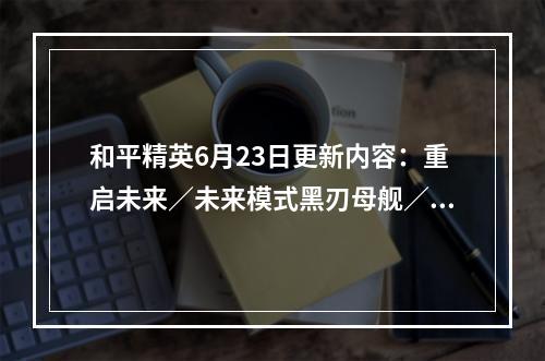 和平精英6月23日更新内容：重启未来／未来模式黑刃母舰／谁是内鬼