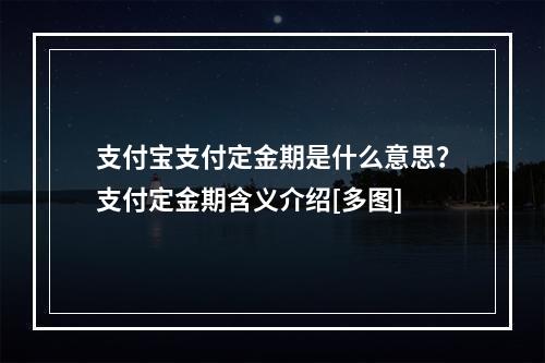 支付宝支付定金期是什么意思？支付定金期含义介绍[多图]