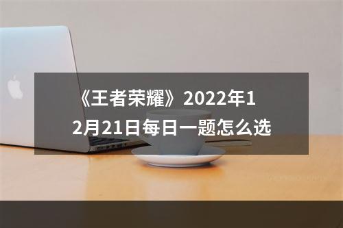 《王者荣耀》2022年12月21日每日一题怎么选