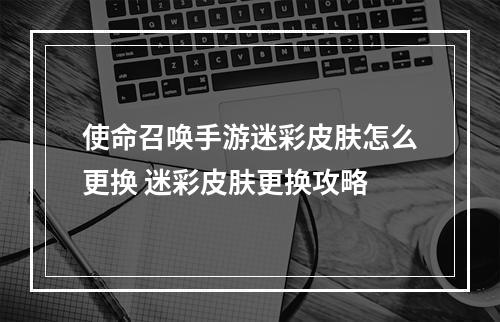 使命召唤手游迷彩皮肤怎么更换 迷彩皮肤更换攻略