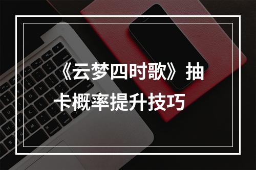 《云梦四时歌》抽卡概率提升技巧