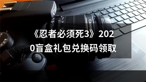 《忍者必须死3》2020盲盒礼包兑换码领取