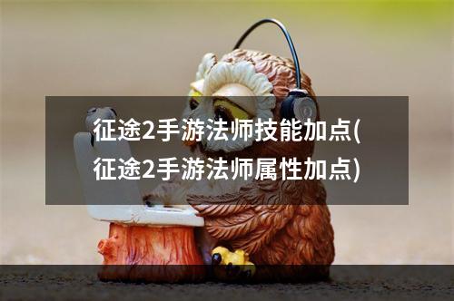 征途2手游法师技能加点(征途2手游法师属性加点)