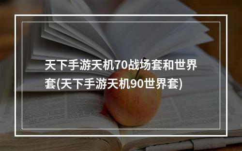 天下手游天机70战场套和世界套(天下手游天机90世界套)