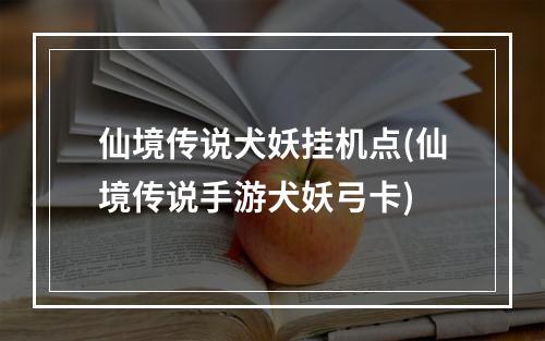 仙境传说犬妖挂机点(仙境传说手游犬妖弓卡)