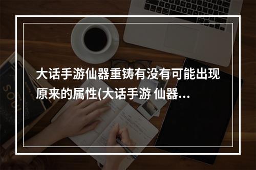 大话手游仙器重铸有没有可能出现原来的属性(大话手游 仙器重铸)