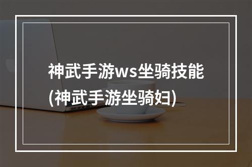 神武手游ws坐骑技能(神武手游坐骑妇)