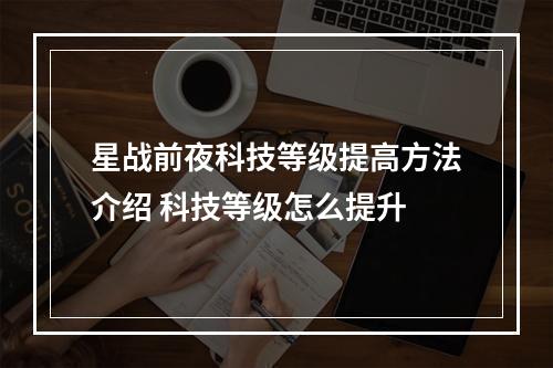 星战前夜科技等级提高方法介绍 科技等级怎么提升