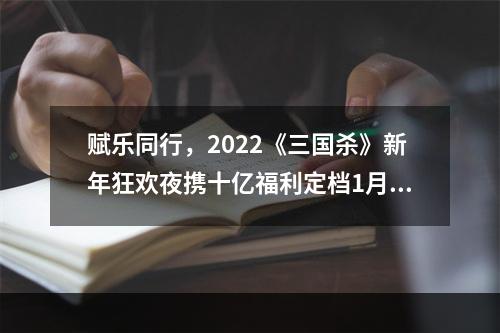 赋乐同行，2022《三国杀》新年狂欢夜携十亿福利定档1月8日！