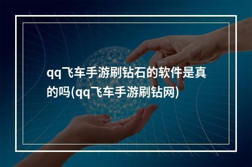 qq飞车手游刷钻石的软件是真的吗(qq飞车手游刷钻网)