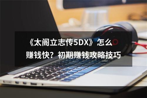 《太阁立志传5DX》怎么赚钱快？初期赚钱攻略技巧