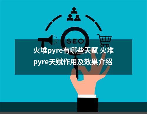 火堆pyre有哪些天赋 火堆pyre天赋作用及效果介绍