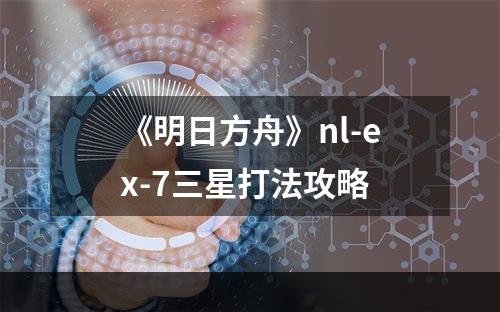 《明日方舟》nl-ex-7三星打法攻略