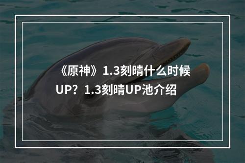 《原神》1.3刻晴什么时候UP？1.3刻晴UP池介绍