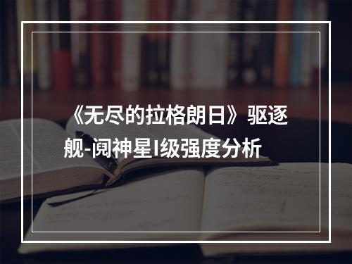 《无尽的拉格朗日》驱逐舰-阋神星I级强度分析