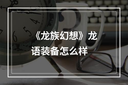 《龙族幻想》龙语装备怎么样