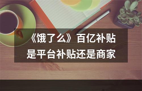 《饿了么》百亿补贴是平台补贴还是商家