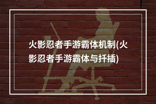 火影忍者手游霸体机制(火影忍者手游霸体与扦插)