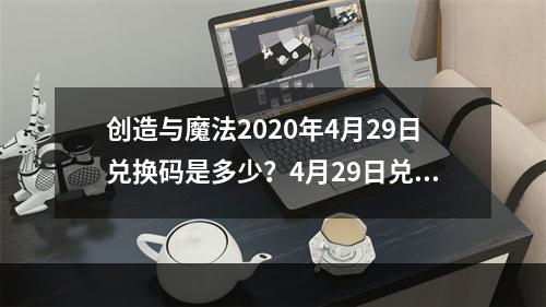 创造与魔法2020年4月29日兑换码是多少？4月29日兑换码详情一览