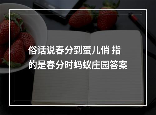 俗话说春分到蛋儿俏 指的是春分时蚂蚁庄园答案