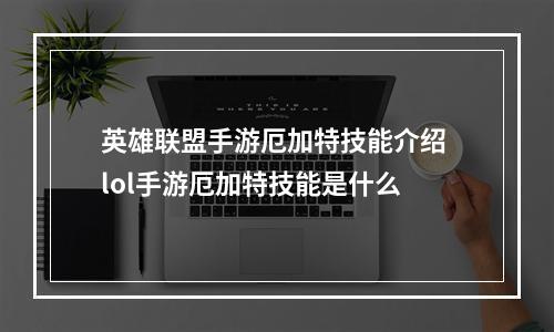 英雄联盟手游厄加特技能介绍 lol手游厄加特技能是什么