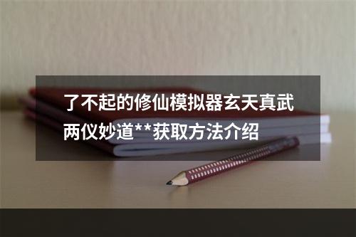 了不起的修仙模拟器玄天真武两仪妙道**获取方法介绍