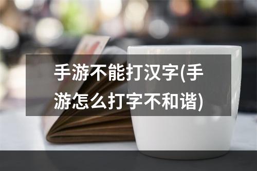 手游不能打汉字(手游怎么打字不和谐)