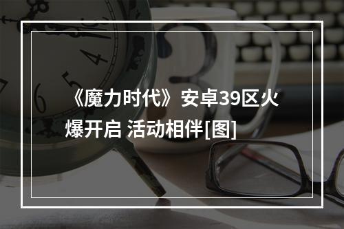 《魔力时代》安卓39区火爆开启 活动相伴[图]