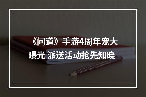 《问道》手游4周年宠大曝光 派送活动抢先知晓