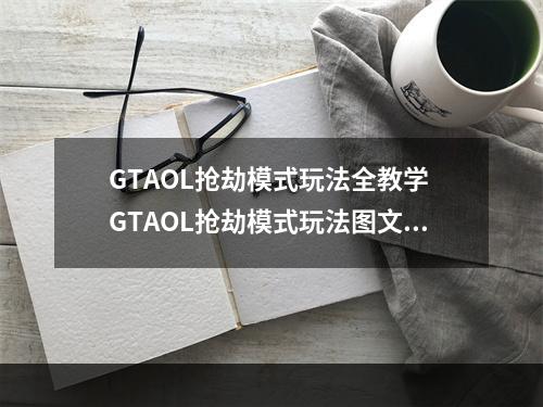 GTAOL抢劫模式玩法全教学 GTAOL抢劫模式玩法图文教程