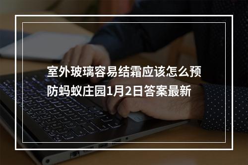 室外玻璃容易结霜应该怎么预防蚂蚁庄园1月2日答案最新