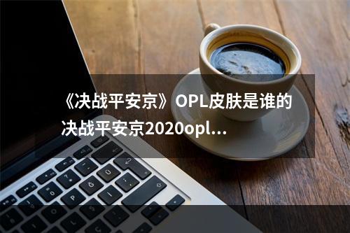 《决战平安京》OPL皮肤是谁的 决战平安京2020opl皮肤介绍