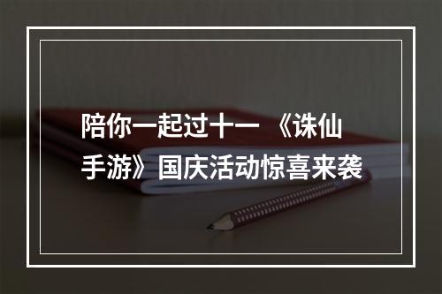 陪你一起过十一 《诛仙手游》国庆活动惊喜来袭