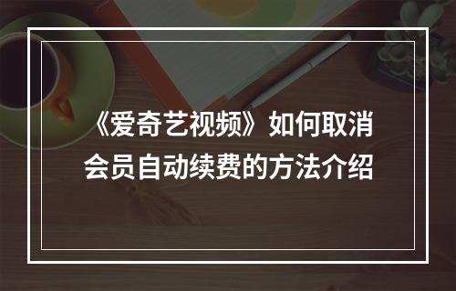 《爱奇艺视频》如何取消会员自动续费的方法介绍