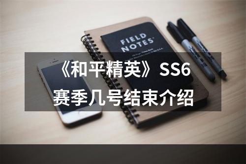 《和平精英》SS6赛季几号结束介绍