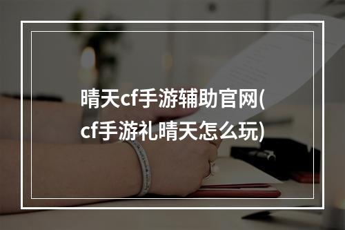 晴天cf手游辅助官网(cf手游礼晴天怎么玩)