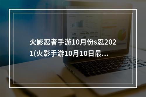 火影忍者手游10月份s忍2021(火影手游10月10日最新公告)