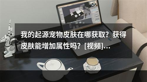 我的起源宠物皮肤在哪获取？获得皮肤能增加属性吗？[视频][多图]