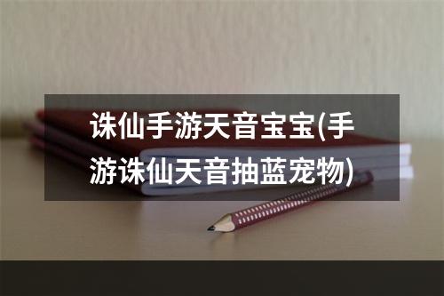 诛仙手游天音宝宝(手游诛仙天音抽蓝宠物)