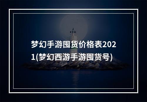 梦幻手游囤货价格表2021(梦幻西游手游囤货号)