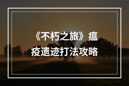 《不朽之旅》瘟疫遗迹打法攻略